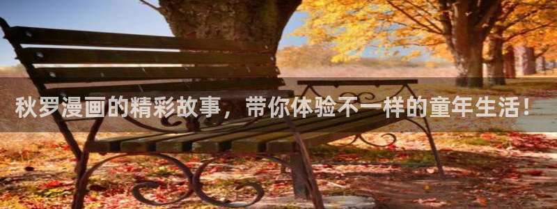 斗罗大陆漫画漫画屋：秋罗漫画的精彩故事，带你体验不一样的童年生活！